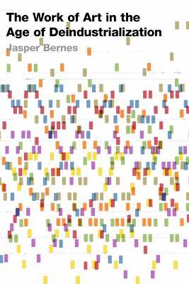 The Work of Art in the Age of Deindustrialization - Jasper Bernes - cover