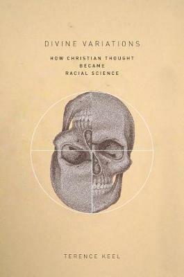 Divine Variations: How Christian Thought Became Racial Science - Terence Keel - cover