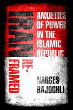 Iran Reframed: Anxieties of Power in the Islamic Republic