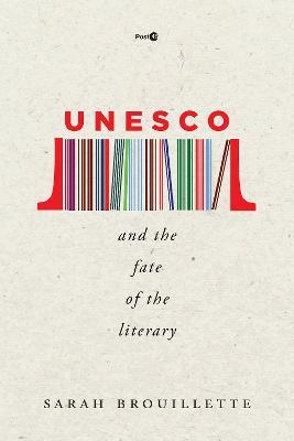 UNESCO and the Fate of the Literary - Sarah Brouillette - cover