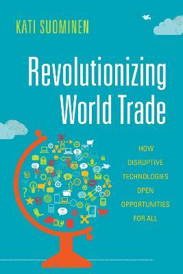 Revolutionizing World Trade: How Disruptive Technologies Open Opportunities for All - Kati Suominen - cover