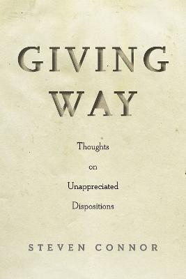 Giving Way: Thoughts on Unappreciated Dispositions - Steven Connor - cover
