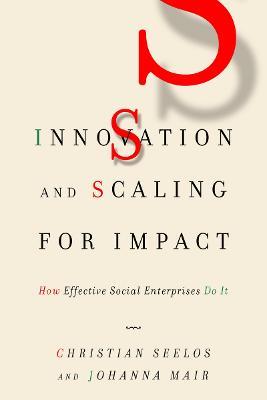Innovation and Scaling for Impact: How Effective Social Enterprises Do It - Christian Seelos,Johanna Mair - cover