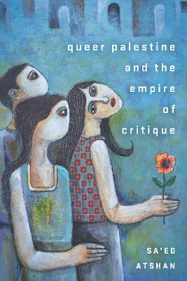 Queer Palestine and the Empire of Critique - Sa'ed Atshan - cover