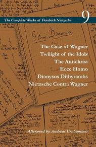 The Case of Wagner / Twilight of the Idols / the Antichrist / Ecce Homo / Dionysus Dithyrambs / Nietzsche Contra Wagner: Volume 9