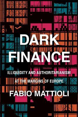 Dark Finance: Illiquidity and Authoritarianism at the Margins of Europe - Fabio Mattioli - cover