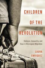 Children of the Revolution: Violence, Inequality, and Hope in Nicaraguan Migration