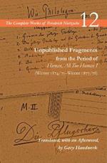 Unpublished Fragments from the Period of Human, All Too Human I (Winter 1874/75–Winter 1877/78): Volume 12
