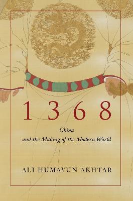 1368: China and the Making of the Modern World - Ali Humayun Akhtar - cover