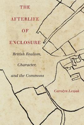 The Afterlife of Enclosure: British Realism, Character, and the Commons - Carolyn J. Lesjak - cover