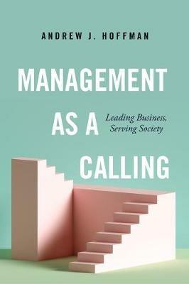 Management as a Calling: Leading Business, Serving Society - Andrew J. Hoffman - cover
