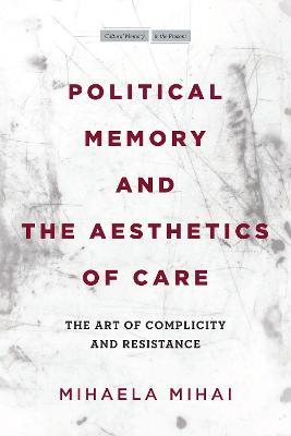 Political Memory and the Aesthetics of Care: The Art of Complicity and Resistance - Mihaela Mihai - cover