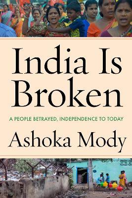 India Is Broken: A People Betrayed, Independence to Today - Ashoka Mody - cover