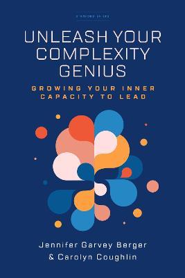 Unleash Your Complexity Genius: Growing Your Inner Capacity to Lead
