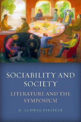 Sociability and Society: Literature and the Symposium - K. Ludwig Pfeiffer - cover