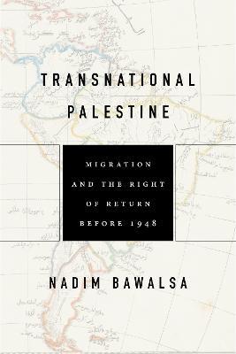 Transnational Palestine: Migration and the Right of Return before 1948 - Nadim Bawalsa - cover