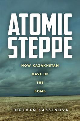 Atomic Steppe: How Kazakhstan Gave Up the Bomb - Togzhan Kassenova - cover