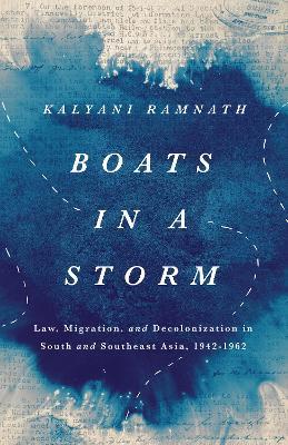 Boats in a Storm: Law, Migration, and Decolonization in South and Southeast Asia, 1942–1962 - Kalyani Ramnath - cover