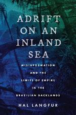 Adrift on an Inland Sea: Misinformation and the Limits of Empire in the Brazilian Backlands
