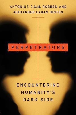 Perpetrators: Encountering Humanity's Dark Side - Antonius C.G.M. Robben,Alexander Laban Hinton - cover