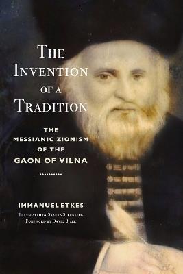 The Invention of a Tradition: The Messianic Zionism of the Gaon of Vilna - Immanuel Etkes - cover
