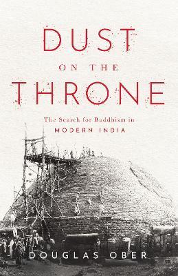 Dust on the Throne: The Search for Buddhism in Modern India - Douglas Ober - cover