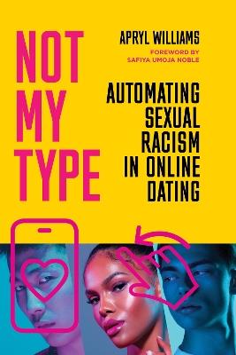 Not My Type: Automating Sexual Racism in Online Dating - Apryl Williams - cover