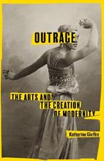 Outrage: The Arts and the Creation of Modernity