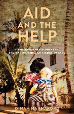 Aid and the Help: International Development and the Transnational Extraction of Care - Dinah Hannaford - cover