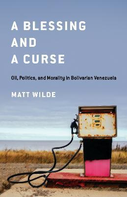 A Blessing and a Curse: Oil, Politics, and Morality in Bolivarian Venezuela - Matt Wilde - cover