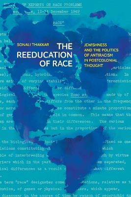 The Reeducation of Race: Jewishness and the Politics of Antiracism in Postcolonial Thought - Sonali Thakkar - cover