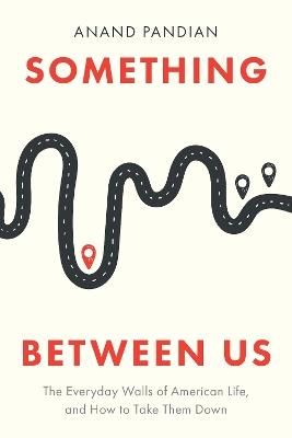 Something Between Us: The Everyday Walls of American Life, and How to Take Them Down - Anand Pandian - cover