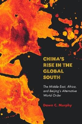 China's Rise in the Global South: The Middle East, Africa, and Beijing's Alternative World Order - Dawn C. Murphy - cover