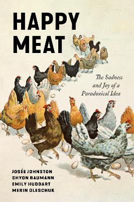 Happy Meat: The Sadness and Joy of a Paradoxical Idea - Shyon Baumann,Emily Huddart Kennedy,Josee Johnston - cover