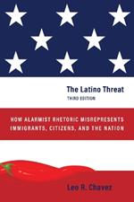 The Latino Threat: How Alarmist Rhetoric Misrepresents Immigrants, Citizens, and the Nation, Third Edition