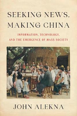 Seeking News, Making China: Information, Technology, and the Emergence of Mass Society - John Alekna - cover