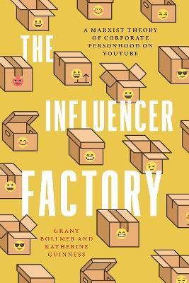 The Influencer Factory: A Marxist Theory of Corporate Personhood on YouTube - Grant Bollmer,Katherine Guinness - cover