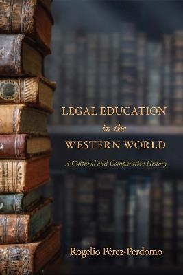 Legal Education in the Western World: A Cultural and Comparative History - Rogelio Pérez-Perdomo - cover