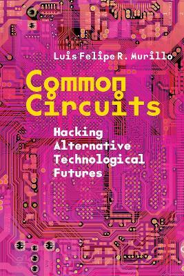 Common Circuits: Hacking Alternative Technological Futures - Luis Felipe R. Murillo - cover