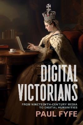 Digital Victorians: From Nineteenth-Century Media to Digital Humanities - Paul Fyfe - cover