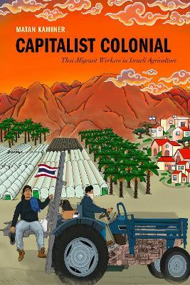 Capitalist Colonial: Thai Migrant Workers in Israeli Agriculture - Matan Kaminer - cover