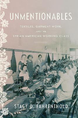 Unmentionables: Textiles, Garment Work, and the Syrian American Working Class - Stacy Fahrenthold - cover