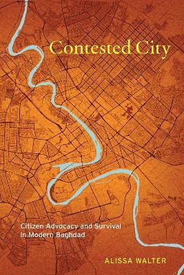 Contested City: Citizen Advocacy and Survival in Modern Baghdad - Alissa Walter - cover