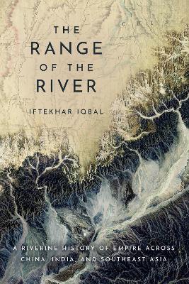 The Range of the River: A Riverine History of Empire Across China, India, and Southeast Asia - Iftekhar Iqbal - cover