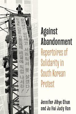 Against Abandonment: Repertoires of Solidarity in South Korean Protest - Ju Hui Judy Chun,Jennifer Jihye Chun - cover