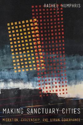 Making Sanctuary Cities: Migration, Citizenship, and Urban Governance - Rachel Humphris - cover