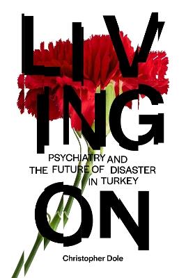 Living On: Psychiatry and the Future of Disaster in Turkey - Christopher T. Dole - cover
