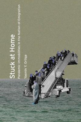 Stuck at Home: Pandemic Immobilities in the Nation of Emigration - Yasmin Y. Ortiga - cover