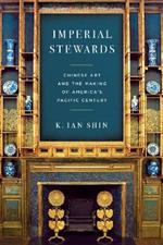 Imperial Stewards: Chinese Art and the Making of America's Pacific Century