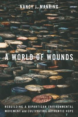 A World of Wounds: Rebuilding a Bipartisan Environmental Movement and Cultivating Authentic Hope - Nancy J. Manring - cover